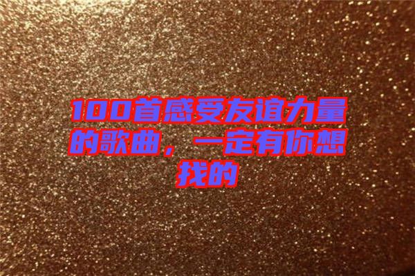100首感受友誼力量的歌曲，一定有你想找的