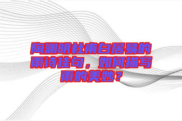 陶淵明杜甫白居易的雨詩佳句，如何描寫雨的美妙？