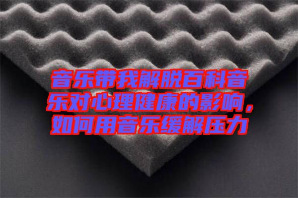 音樂帶我解脫百科音樂對心理健康的影響，如何用音樂緩解壓力