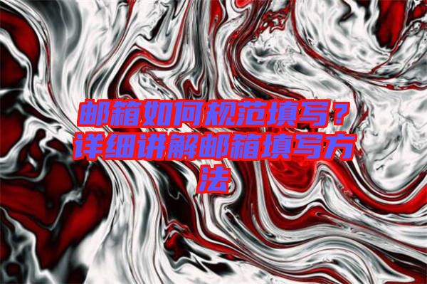 郵箱如何規(guī)范填寫？詳細(xì)講解郵箱填寫方法