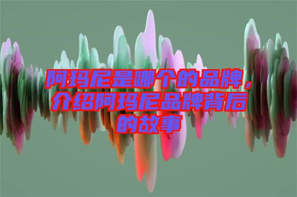 阿瑪尼是哪個(gè)的品牌，介紹阿瑪尼品牌背后的故事
