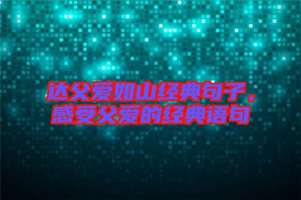 達父愛如山經(jīng)典句子，感受父愛的經(jīng)典語句