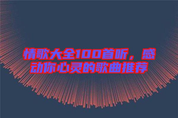 情歌大全100首聽(tīng)，感動(dòng)你心靈的歌曲推薦