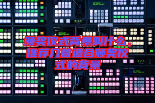 頒獎(jiǎng)儀式背景叫什么，推薦幾首適合頒獎(jiǎng)儀式的背景