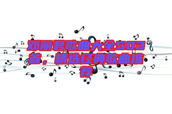 鄧麗君歌曲大全503首，精選經(jīng)典歌曲推薦