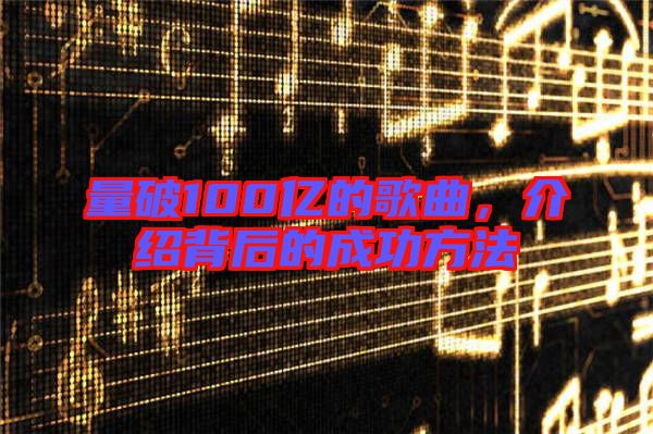 量破100億的歌曲，介紹背后的成功方法