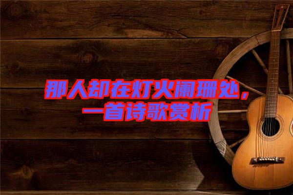那人卻在燈火闌珊處，一首詩(shī)歌賞析