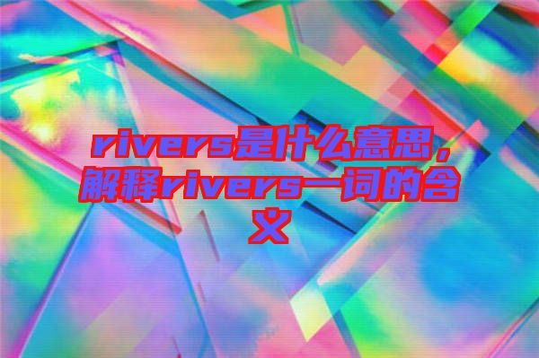 rivers是什么意思，解釋rivers一詞的含義
