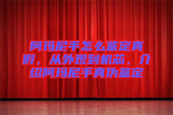 阿瑪尼手怎么鑒定真假，從外觀到機(jī)芯，介紹阿瑪尼手真?zhèn)舞b定