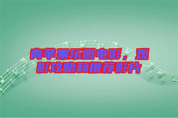 青蘋(píng)果樂(lè)園電影，觀影攻略和推薦影片