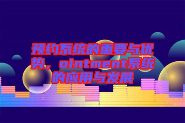 預(yù)約系統(tǒng)的重要與優(yōu)勢(shì)，ointment系統(tǒng)的應(yīng)用與發(fā)展
