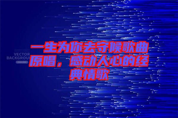 一生為你去守候歌曲原唱，感動(dòng)人心的經(jīng)典情歌