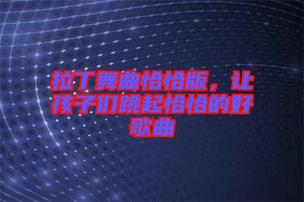 拉丁舞曲恰恰版，讓孩子們跳起恰恰的好歌曲