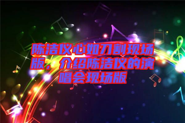 陳潔儀心如刀割現(xiàn)場版，介紹陳潔儀的演唱會現(xiàn)場版