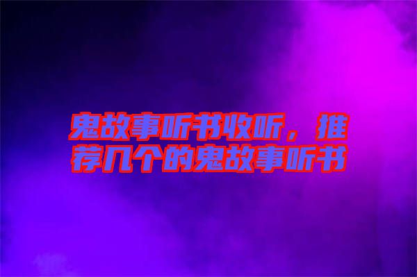 鬼故事聽書收聽，推薦幾個的鬼故事聽書