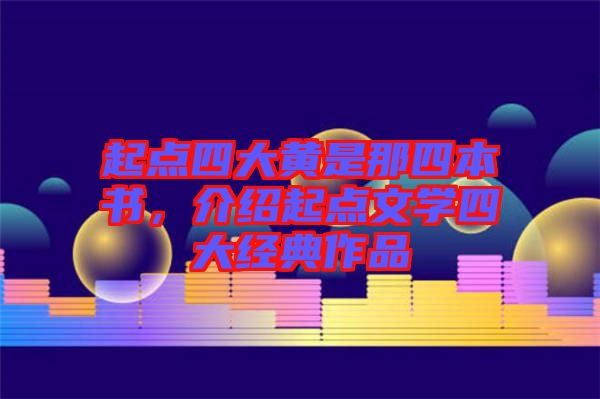 起點(diǎn)四大黃是那四本書，介紹起點(diǎn)文學(xué)四大經(jīng)典作品
