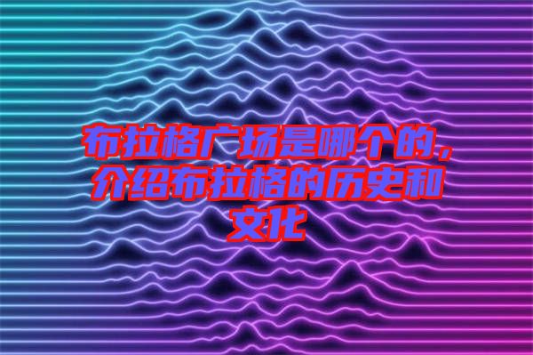 布拉格廣場是哪個的，介紹布拉格的歷史和文化