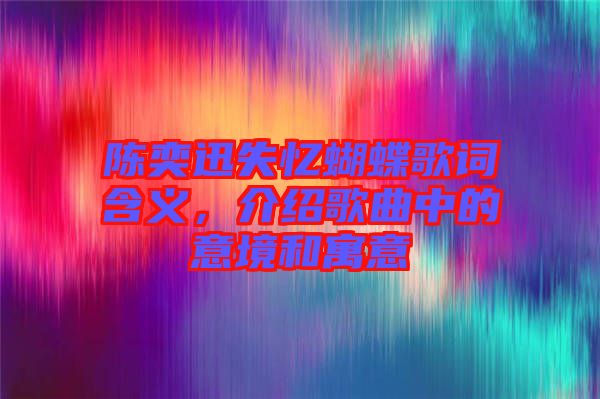 陳奕迅失憶蝴蝶歌詞含義，介紹歌曲中的意境和寓意