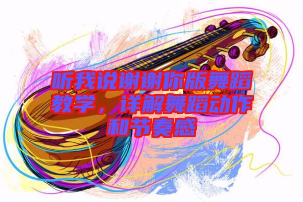 聽我說謝謝你版舞蹈教學(xué)，詳解舞蹈動作和節(jié)奏感