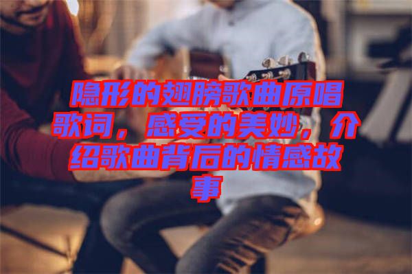 隱形的翅膀歌曲原唱歌詞，感受的美妙，介紹歌曲背后的情感故事