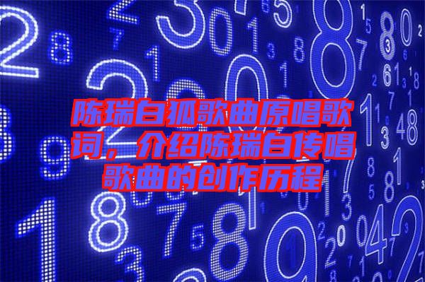 陳瑞白狐歌曲原唱歌詞，介紹陳瑞白傳唱歌曲的創(chuàng)作歷程