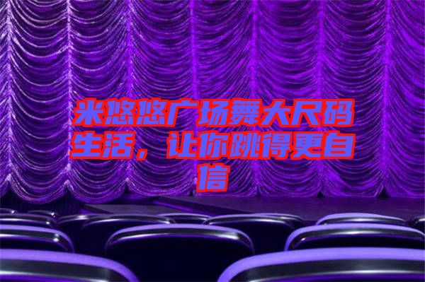 米悠悠廣場(chǎng)舞大尺碼生活，讓你跳得更自信