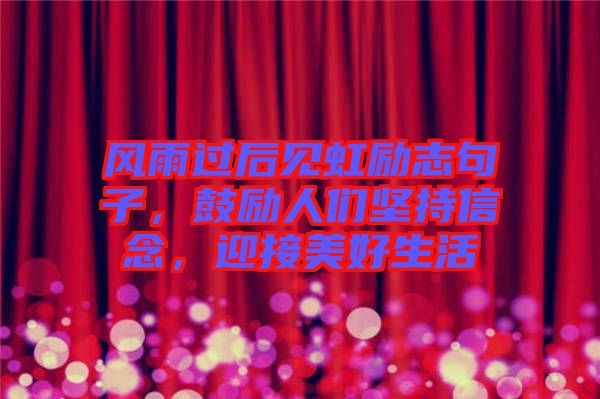 風(fēng)雨過(guò)后見(jiàn)虹勵(lì)志句子，鼓勵(lì)人們堅(jiān)持信念，迎接美好生活