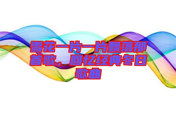 雪花一片一片飄落那首歌，回憶經(jīng)典冬日歌曲