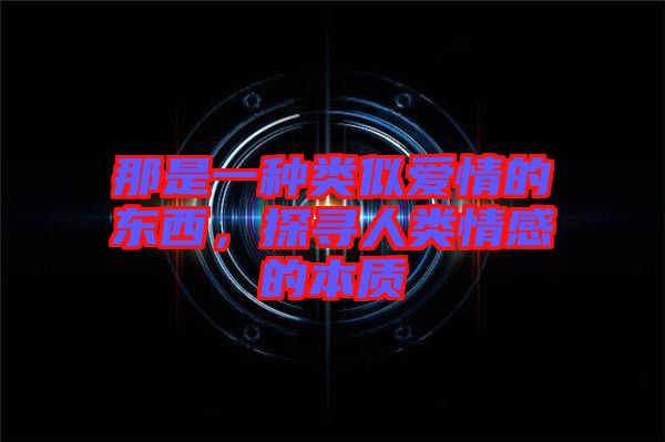 那是一種類似愛情的東西，探尋人類情感的本質