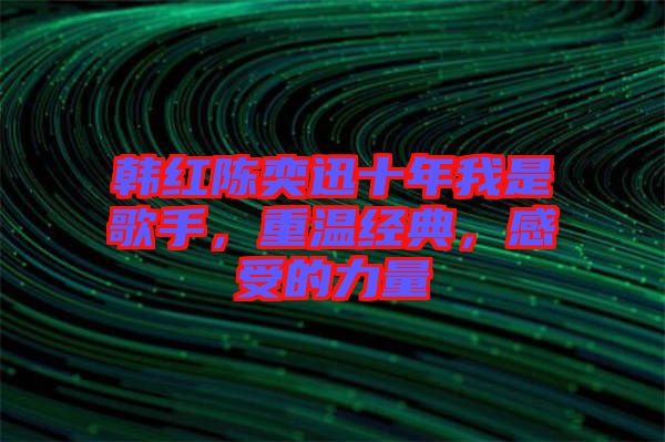 韓紅陳奕迅十年我是歌手，重溫經(jīng)典，感受的力量