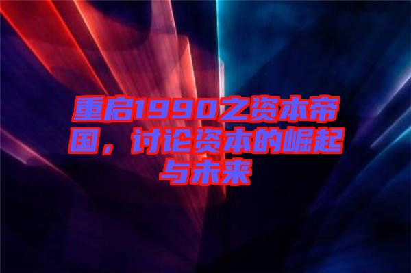 重啟1990之資本帝國(guó)，討論資本的崛起與未來
